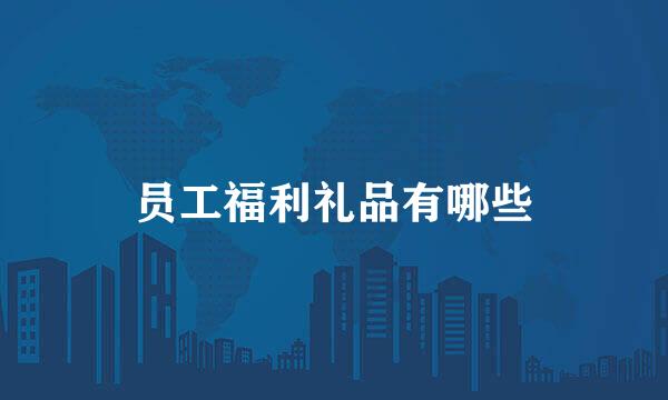 员工福利礼品有哪些