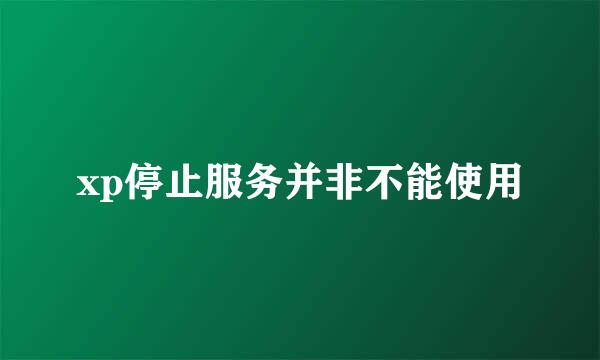 xp停止服务并非不能使用