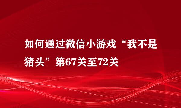 如何通过微信小游戏“我不是猪头”第67关至72关