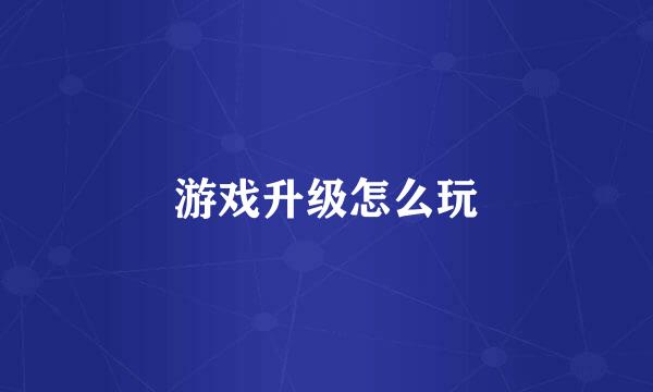 游戏升级怎么玩