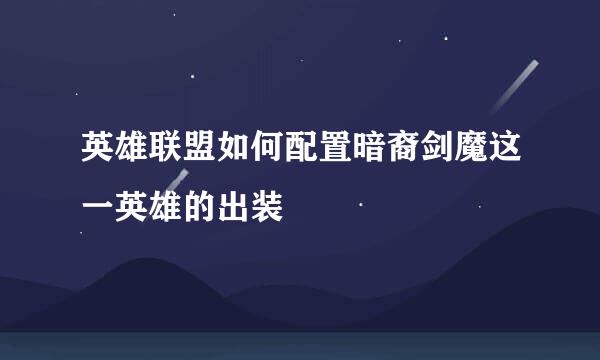 英雄联盟如何配置暗裔剑魔这一英雄的出装