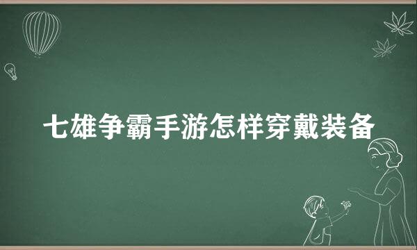 七雄争霸手游怎样穿戴装备
