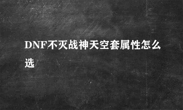 DNF不灭战神天空套属性怎么选