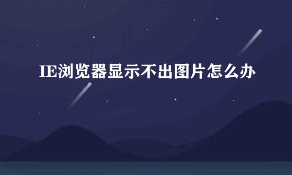 IE浏览器显示不出图片怎么办