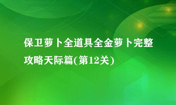 保卫萝卜全道具全金萝卜完整攻略天际篇(第12关)