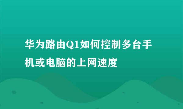 华为路由Q1如何控制多台手机或电脑的上网速度