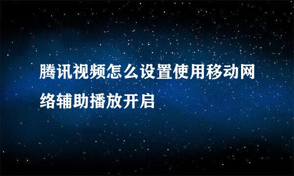 腾讯视频怎么设置使用移动网络辅助播放开启