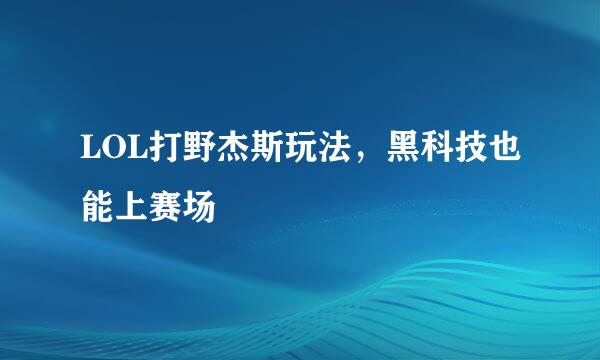 LOL打野杰斯玩法，黑科技也能上赛场