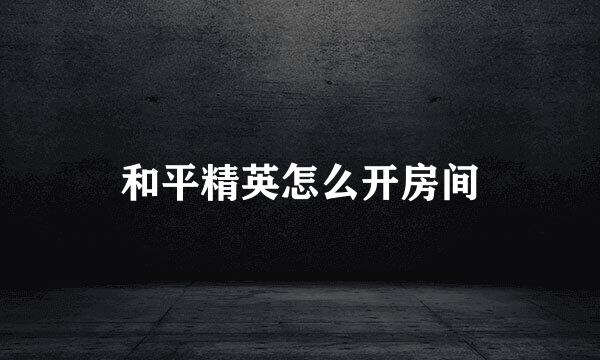 和平精英怎么开房间
