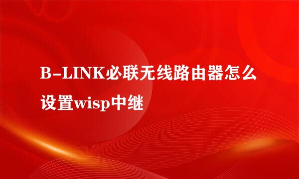 B-LINK必联无线路由器怎么设置wisp中继