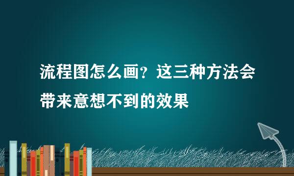 流程图怎么画？这三种方法会带来意想不到的效果