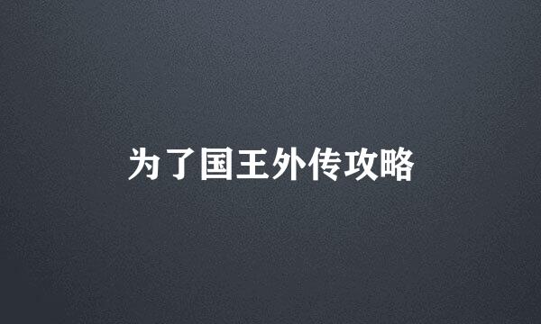 为了国王外传攻略