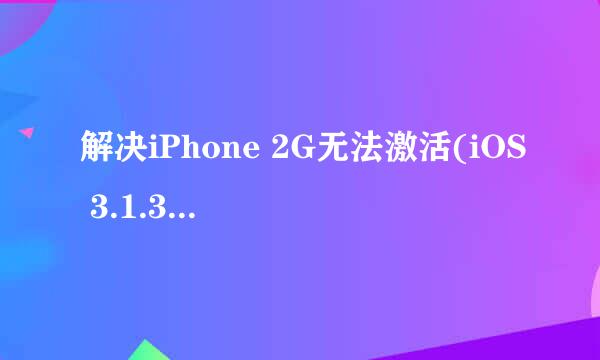 解决iPhone 2G无法激活(iOS 3.1.3 跳过激活)