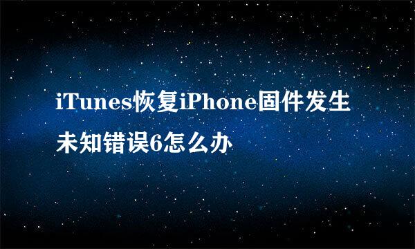 iTunes恢复iPhone固件发生未知错误6怎么办