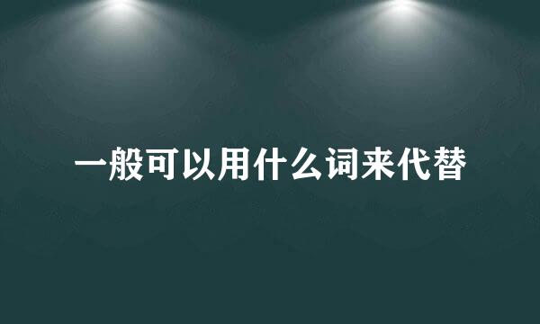 一般可以用什么词来代替