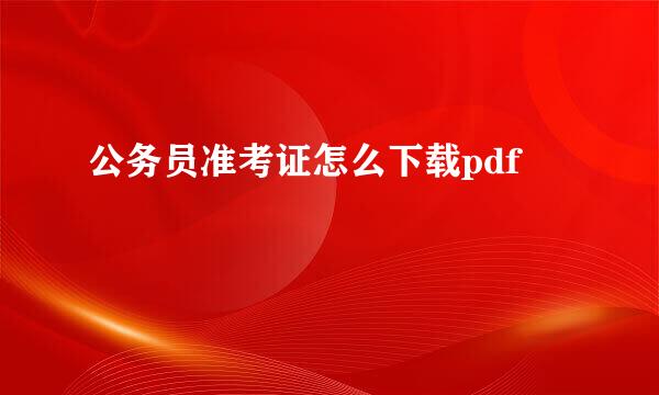 公务员准考证怎么下载pdf