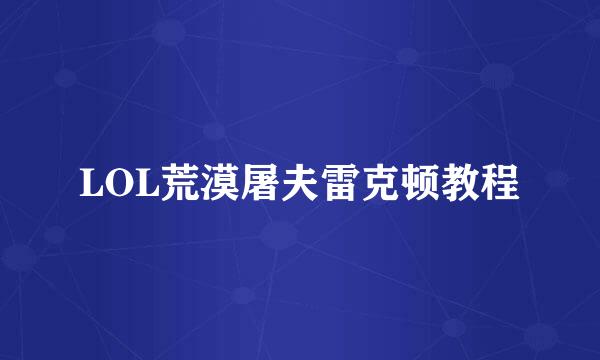 LOL荒漠屠夫雷克顿教程