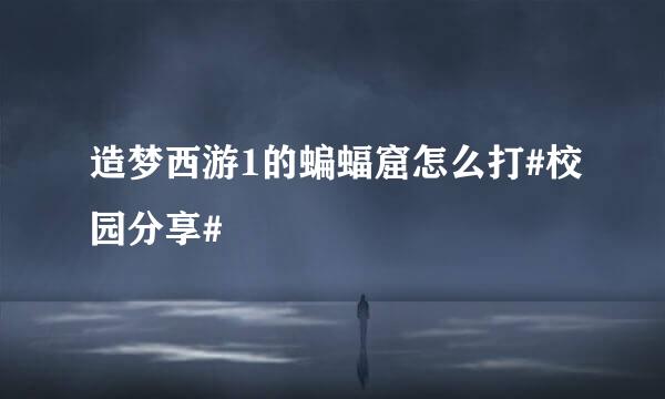 造梦西游1的蝙蝠窟怎么打#校园分享#