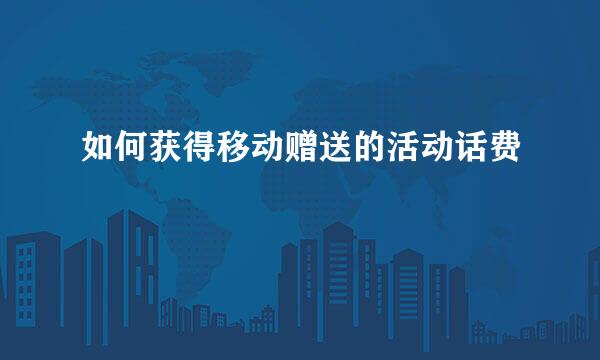 如何获得移动赠送的活动话费