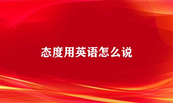 态度用英语怎么说