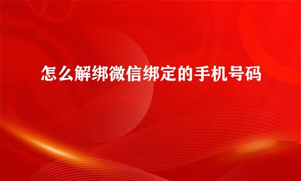 怎么解绑微信绑定的手机号码