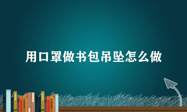 用口罩做书包吊坠怎么做