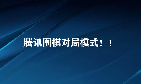 腾讯围棋对局模式！！
