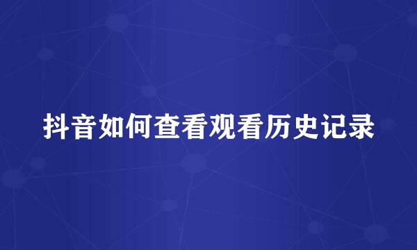 抖音如何查看观看历史记录