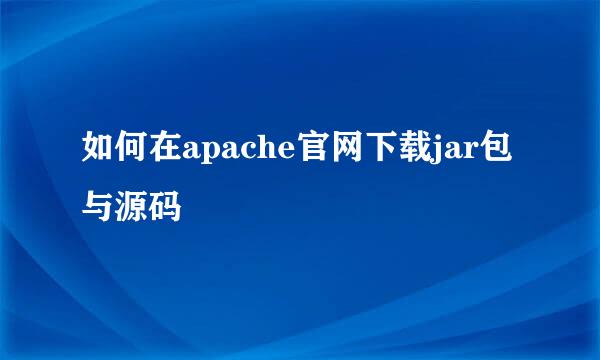 如何在apache官网下载jar包与源码