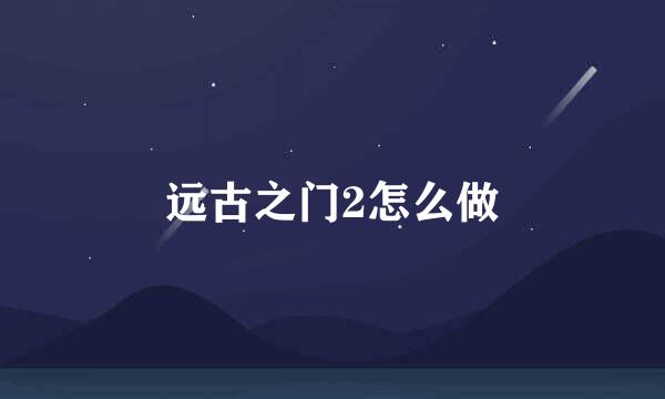 远古之门2怎么做