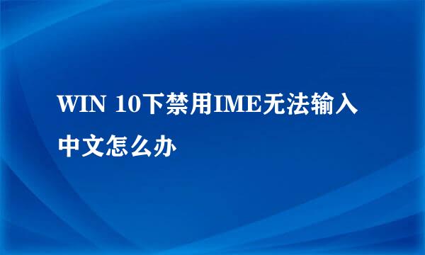 WIN 10下禁用IME无法输入中文怎么办
