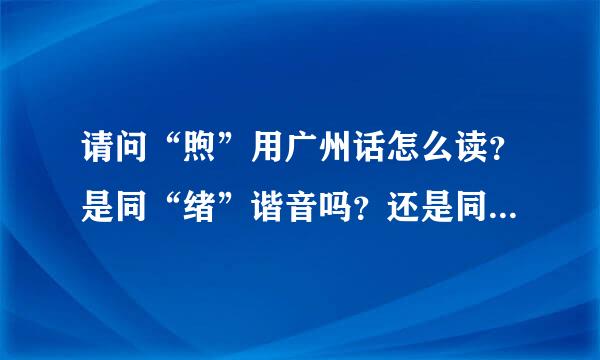 请问“煦”用广州话怎么读？是同“绪”谐音吗？还是同“许”谐音？谢谢赐教！