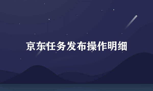 京东任务发布操作明细