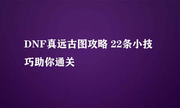 DNF真远古图攻略 22条小技巧助你通关