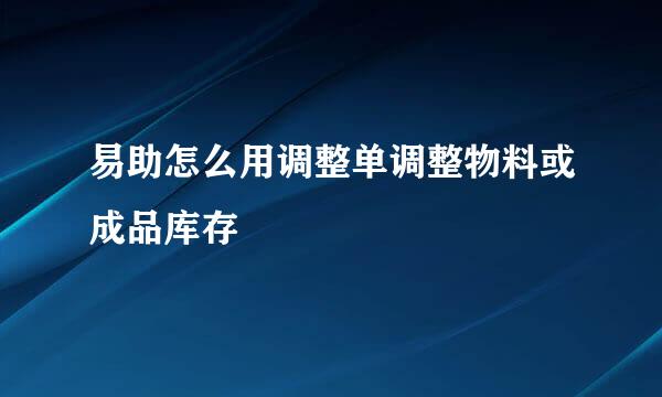 易助怎么用调整单调整物料或成品库存