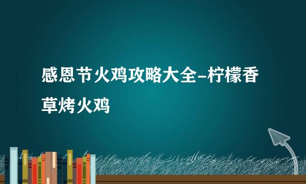 感恩节火鸡攻略大全-柠檬香草烤火鸡