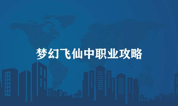 梦幻飞仙中职业攻略