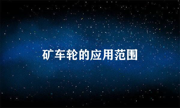 矿车轮的应用范围