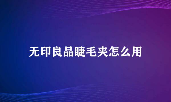 无印良品睫毛夹怎么用