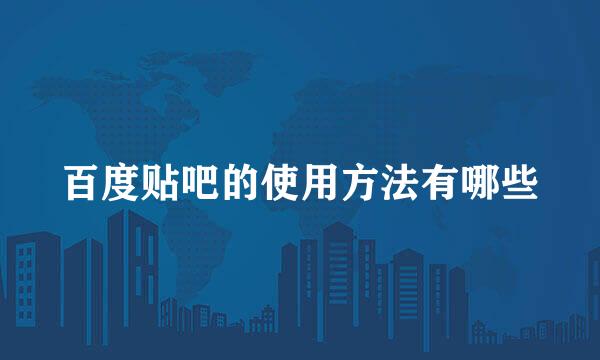 百度贴吧的使用方法有哪些
