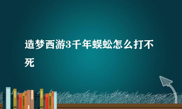 造梦西游3千年蜈蚣怎么打不死