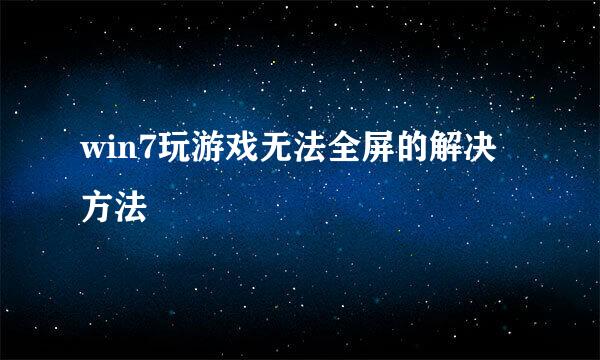win7玩游戏无法全屏的解决方法