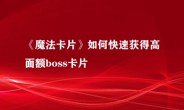 《魔法卡片》如何快速获得高面额boss卡片