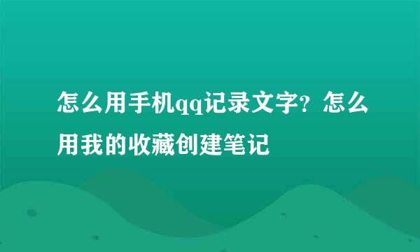 怎么用手机qq记录文字？怎么用我的收藏创建笔记