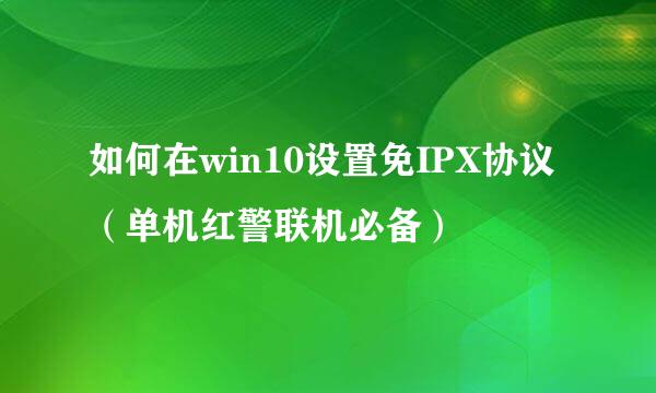 如何在win10设置免IPX协议（单机红警联机必备）