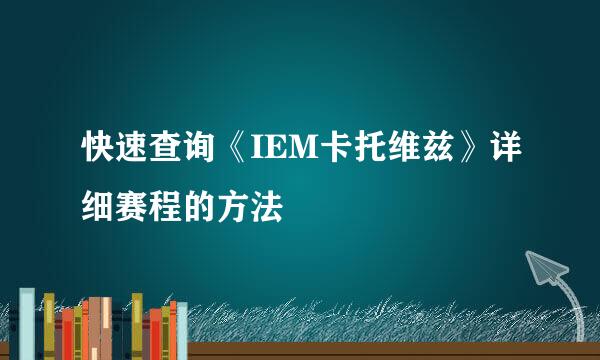 快速查询《IEM卡托维兹》详细赛程的方法