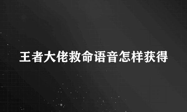王者大佬救命语音怎样获得