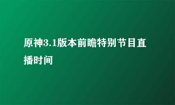原神3.1版本前瞻特别节目直播时间