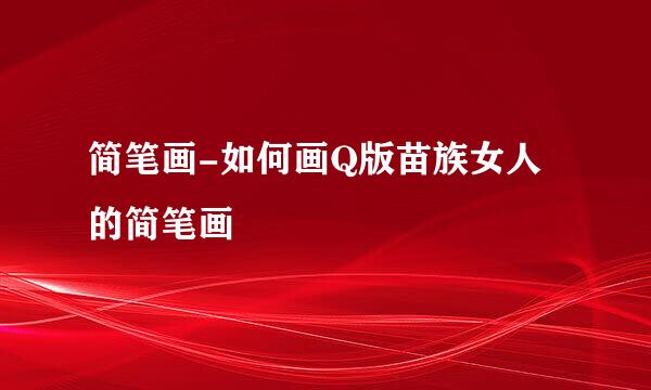 简笔画-如何画Q版苗族女人的简笔画