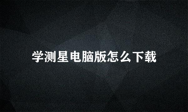 学测星电脑版怎么下载
